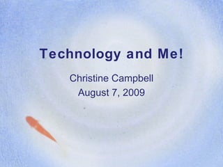 Technology and Me! Christine Campbell August 7, 2009 