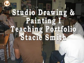 Studio Drawing & Painting I  Teaching Portfolio Stacie Smith 
