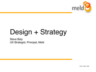 Design + Strategy
Steve Baty
UX Strategist, Principal, Meld




                                 SCAD - March, 2009
 