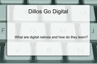 Dillos Go Digital What are digital natives and how do they learn? 