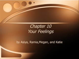 Chapter 10 Your Feelings by Asiya, Ramia,Megan, and Katie 