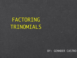 FACTORING
TRINOMIALS



             BY: GENNDER CASTRO
 