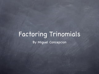 Factoring Trinomials
    By Miguel Concepcion
 