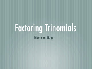 Factoring Trinomials
      Nicole Santiago
 