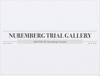 NUREMBERG TRIAL GALLERY
      (30) 1945-46, Nuremberg, Germany




                                         1
 