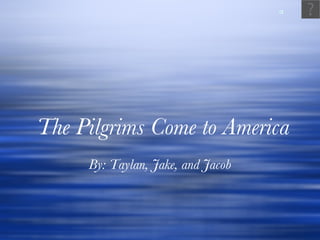 The Pilgrims Come to America By: Taylan, Jake, and Jacob 