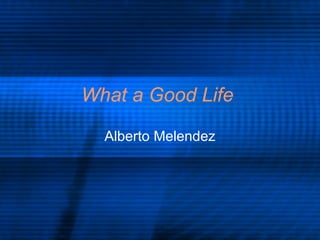 What a Good Life   Alberto Melendez 