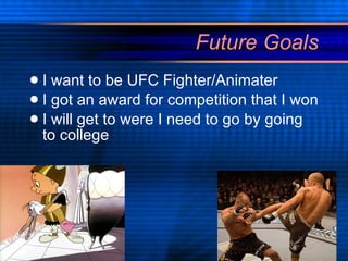 Future Goals I want to be UFC Fighter/Animater I got an award for competition that I won  I will get to were I need to go by going to college 
