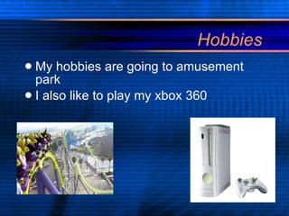 Hobbies My hobbies are going to amusement park I also like to play my xbox 360 