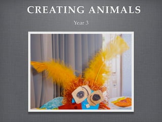 CREATING ANIMALS
      Year 3
 