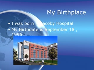 My Birthplace I was born in Jacoby Hospital  My Birthdate is September 18 , 1996  