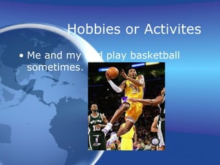 Hobbies or Activites Me and my dad play basketball sometimes. 