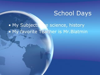 School Days My Subjects are science, history My favorite Teacher is Mr.Blatmin 