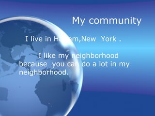 My community I live in Harlem,New  York .  I like my neighborhood because  you can do a lot in my neighborhood.   