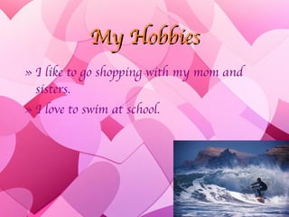My Hobbies I like to go shopping with my mom and sisters. I love to swim at school. 