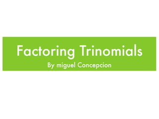 Factoring Trinomials
    By miguel Concepcion
 