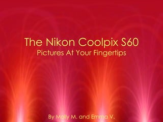 The Nikon Coolpix S60 Pictures At Your Fingertips By Molly M. and Emma V. 