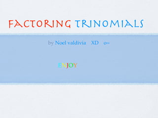 factoring trinomials
     by Noel valdivia   XD   o=



         ENJOY
 