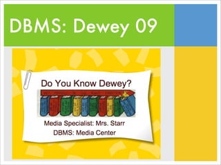 Do You Know Dewey? Media Specialist: Mrs. Starr DBMS: Media Center 