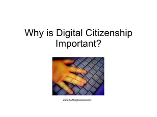 Why is Digital Citizenship
       Important?




         www.huffingtonpost.com
 