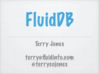 FluidDB
   Terry Jones

terry@ﬂuidinfo.com
  @terrycojones
 