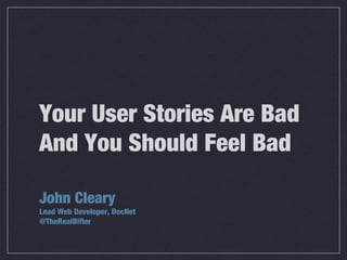 Your User Stories Are Bad
And You Should Feel Bad	 	
John Cleary
Lead Web Developer, DocNet
@TheRealBifter
Wednesday, 1 May 13
 