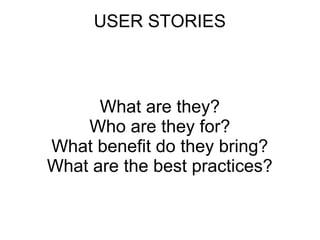 USER STORIES
What are they?
Who are they for?
What benefit do they bring?
What are the best practices?
 