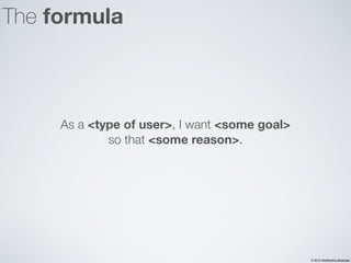 © 2015 Siddhartha Banerjee
The formula
As a <type of user>, I want <some goal>
so that <some reason>.
 