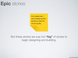 © 2015 Siddhartha Banerjee
But these stories are way too “big” of stories to
begin designing and building.
Epic stories
As...