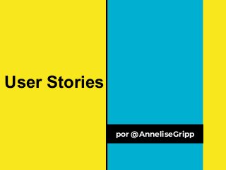 User Stories
por @AnneliseGripp
 