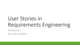 User Stories in
Requirements Engineering
PREPARED BY
MD. SHAFIUZZAMAN
 