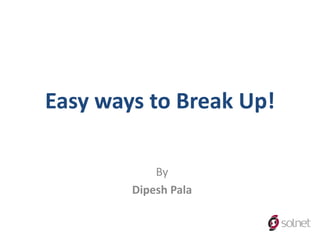 Easy ways to Break Up!

            By
        Dipesh Pala
 