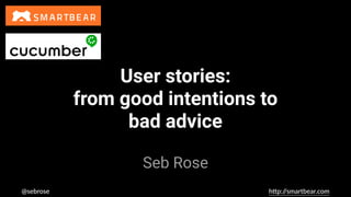 @sebrose h)p://smartbear.com
Seb Rose
User stories:
from good intentions to
bad advice
 