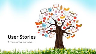 User Stories
A constructive narrative…
 