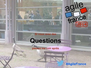 Questions
#AgileFrance
Si vous avez des
passez me voir après
 