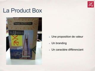 ✤ Une proposition de valeur
✤ Un branding
✤ Un caractère différenciant
La Product Box
 