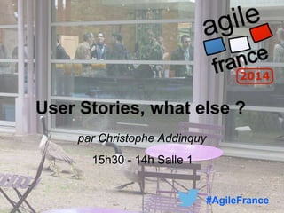 User Stories, what else ?
par Christophe Addinquy
15h30 - 14h Salle 1
#AgileFrance
 