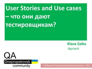User Stories and Use cases – что они дают тестировщикам?,[object Object],KlavaZaika,[object Object],Apriorit,[object Object],Сообщество Тестировщиков Днепропетровска – 2011,[object Object]