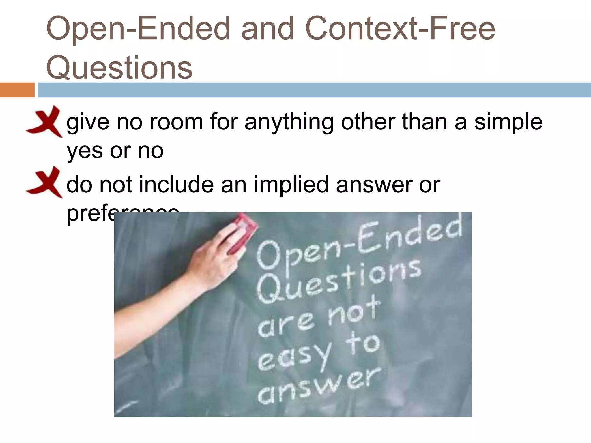 Open-Ended and Context-Free
Questions
   give no room for anything other than a simple
    yes or no
   do not include an implied answer or
    preference
 