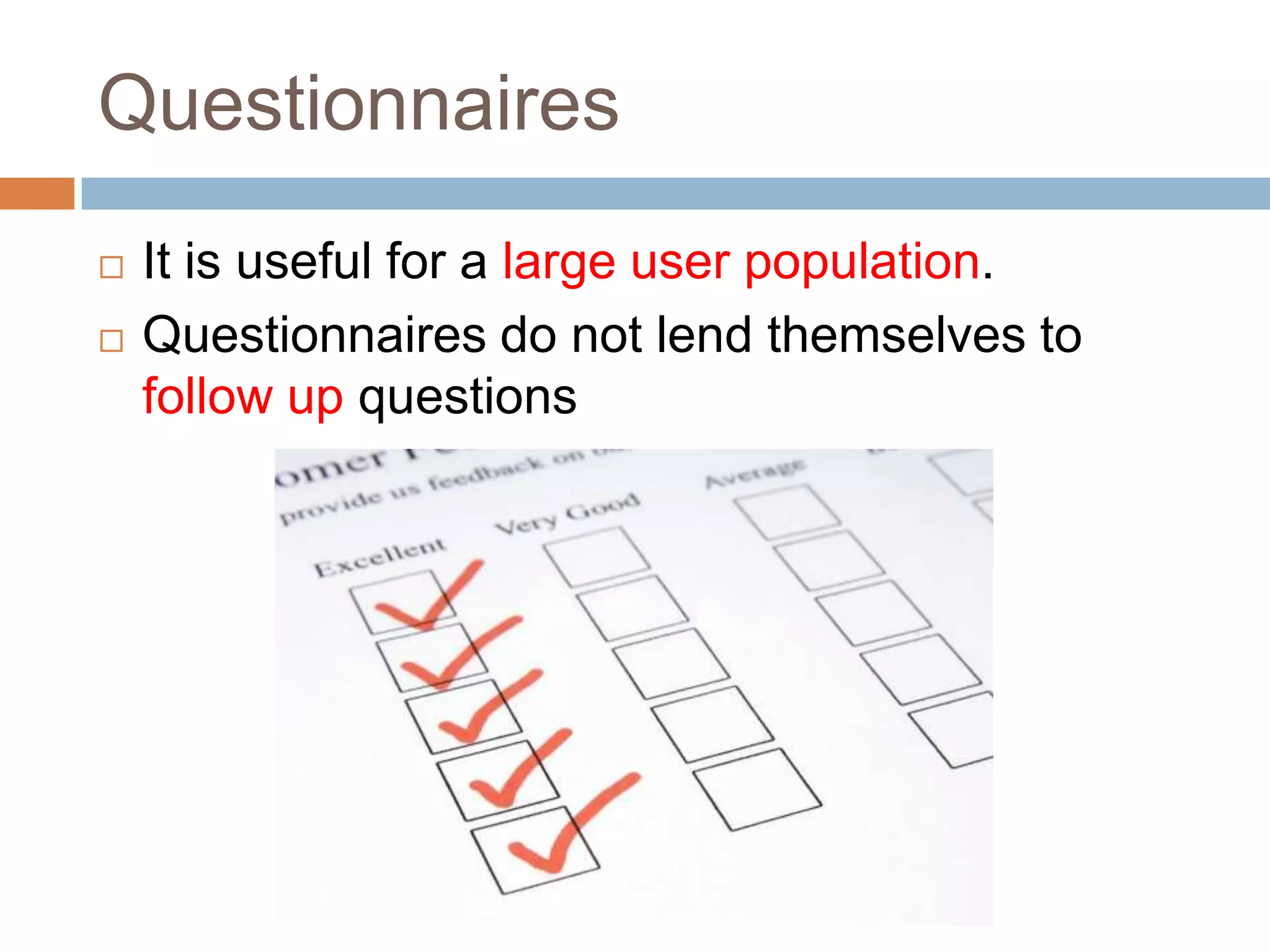 Questionnaires
   It is useful for a large user population.
   Questionnaires do not lend themselves to
    follow up questions
 