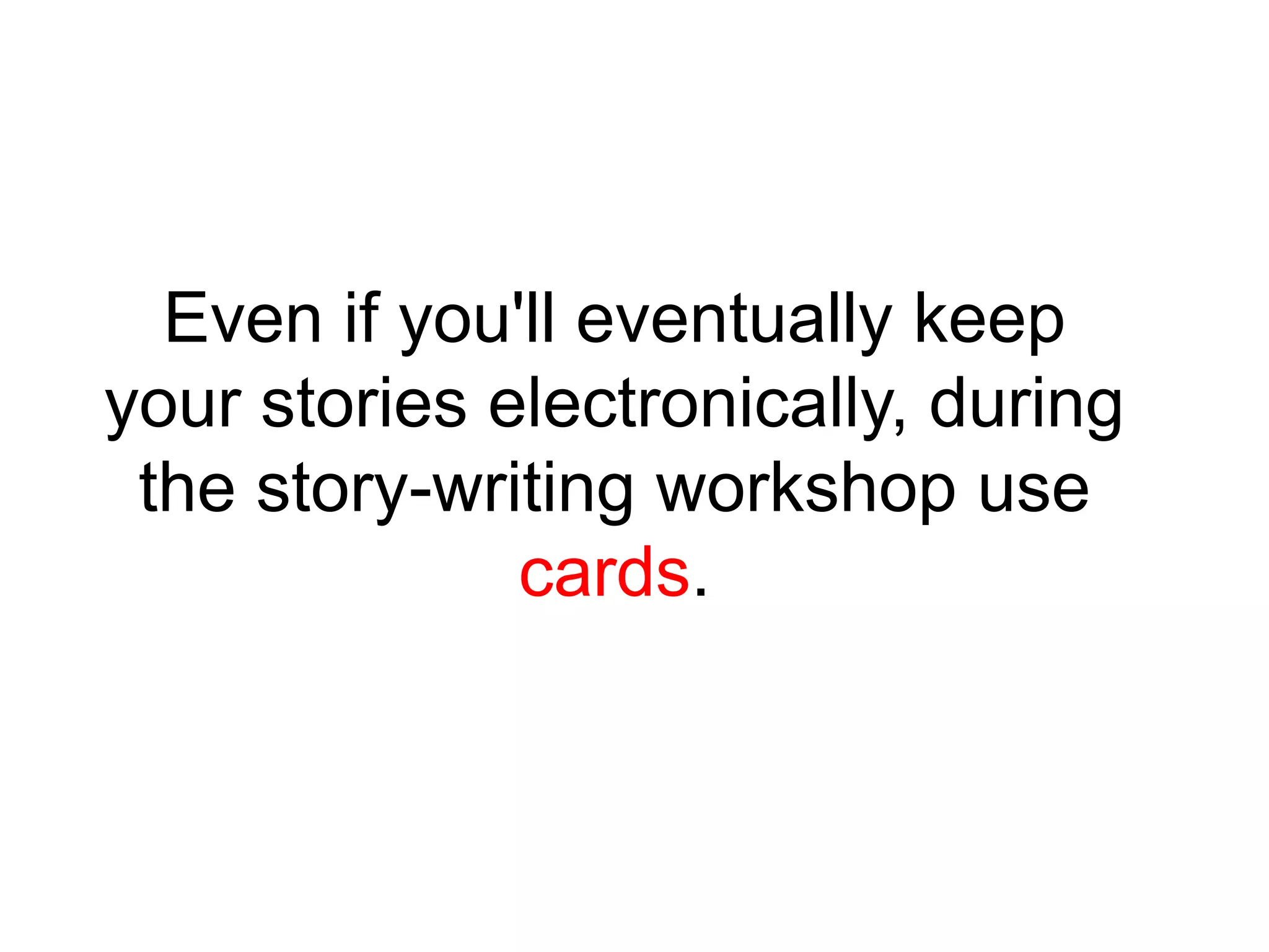 Even if you'll eventually keep
your stories electronically, during
 the story-writing workshop use
              cards.
 