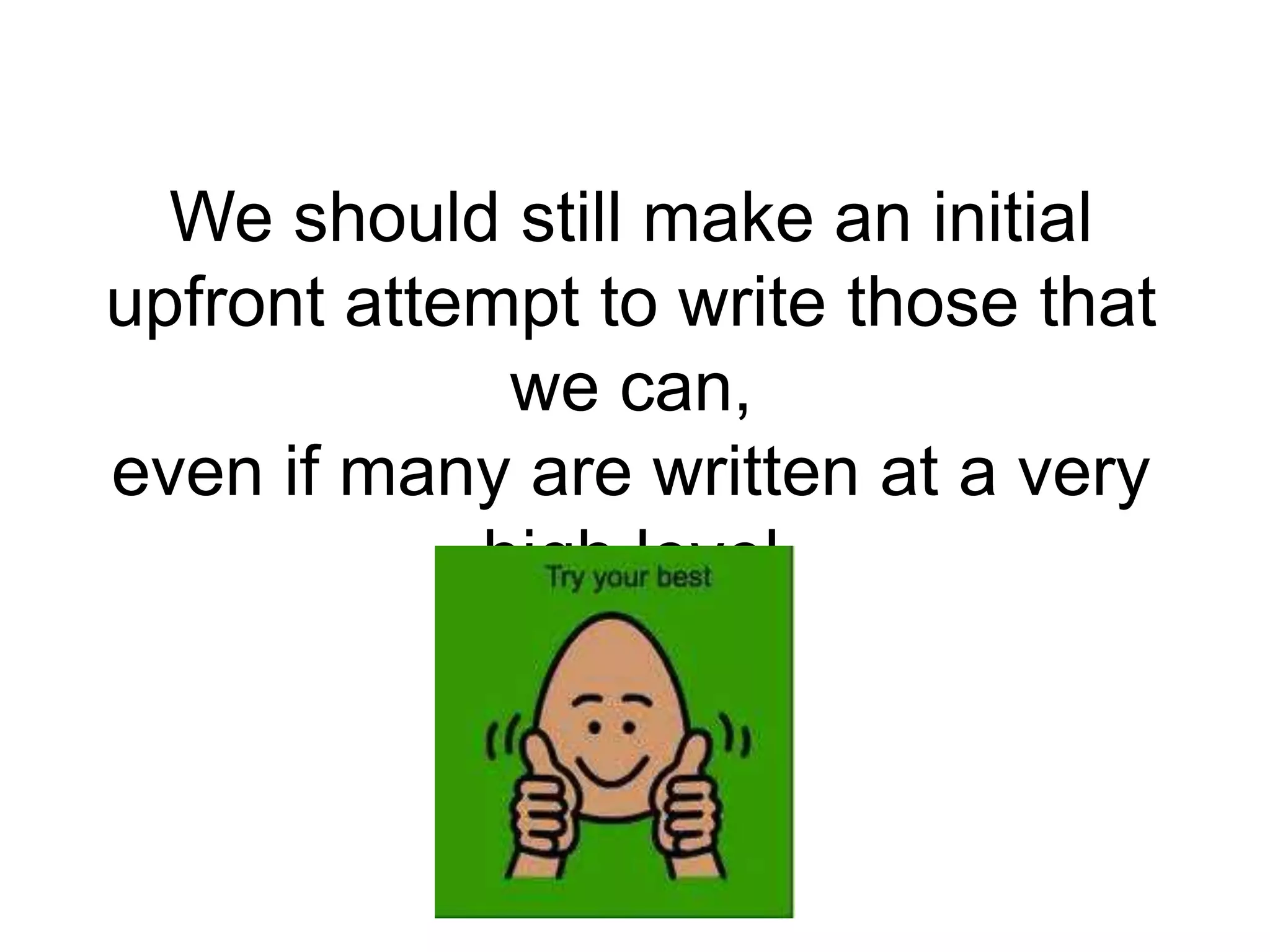 We should still make an initial
upfront attempt to write those that
             we can,
even if many are written at a very
            high level
 