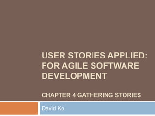 USER STORIES APPLIED:
FOR AGILE SOFTWARE
DEVELOPMENT

CHAPTER 4 GATHERING STORIES

David Ko
 