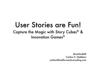 User Stories are Fun!
Capture the Magic with Story Cubes®
&
Innovation Games®
@carlton858
Carlton E. Nettleton
carlton@lookforwardconsulting.com
 