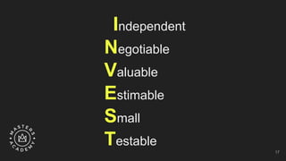 Independent
Negotiable
Valuable
Estimable
Small
Testable
17
 