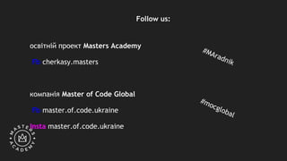 Follow us:
освітній проект Masters Academy
Fb cherkasy.masters
компанія Master of Code Global
Fb master.of.code.ukraine
Insta master.of.code.ukraine
#MAradnik
#mocglobal
 