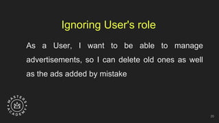 Ignoring User's role
As a User, I want to be able to manage
advertisements, so I can delete old ones as well
as the ads added by mistake
20
 