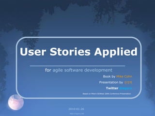 User Stories Applied
for agile software development
Book by Mike Cohn
Presentation by 권정혁
Twitter @xguru
Based on Mike‟s SDWest 2006 Conference Presentation

2010-01-26
http://xguru.net

 