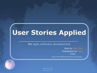 User Stories Applied
    for agile software development
                                                  Book by Mike Cohn
                                              Presentation by 권정혁
                                                           Twitter @xguru
                             Based on Mike‟s SDWest 2006 Conference Presentation




              2010-01-26
              http://xguru.net
 