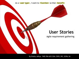 User Stories
Agile requirement gathering
By Shukla, Aditya PMP, PMI-ACP, CSM, CSPO, SPC, SCPM, SA
As a <user type>, I want to <function> so that <benefit>
 